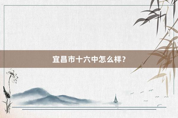 宜昌市十六中怎么样？
