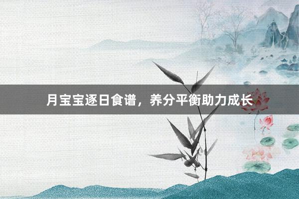 月宝宝逐日食谱，养分平衡助力成长