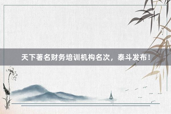 天下著名财务培训机构名次，泰斗发布！